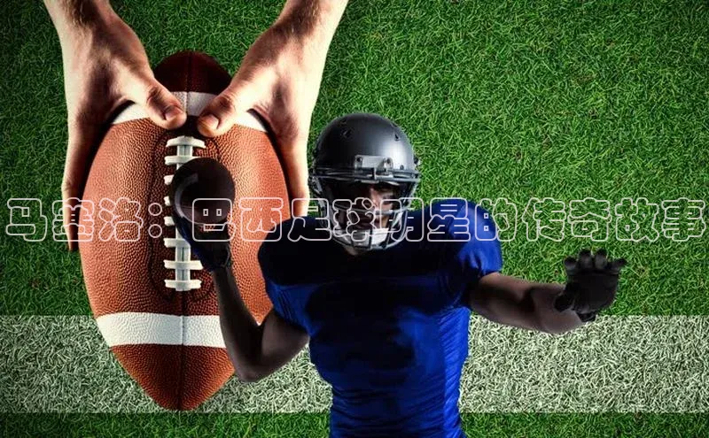 球速体育app下载爱慕股份马塞洛：巴西足球明星的传奇故事