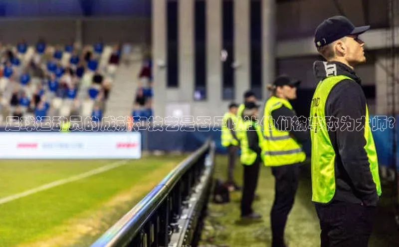 球速体育网页版登录入口神思电子足球运动员的成就和技艺是否足以让他们被尊称为大师?