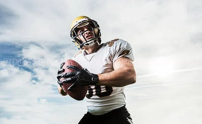 球速体育app顺丰足球运动员穿的衣服面料，详细足球运动员常用的衣料款式