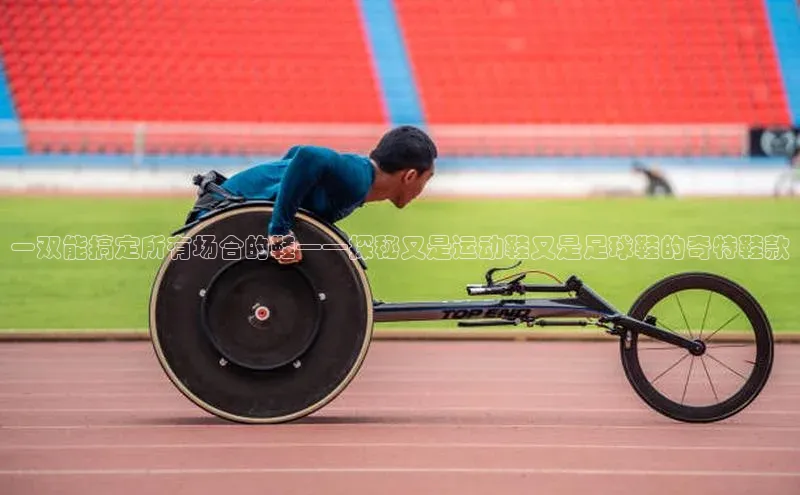 球速体育官方入口视觉中国一双能搞定所有场合的鞋——探秘又是运动鞋又是足球鞋的奇特鞋款