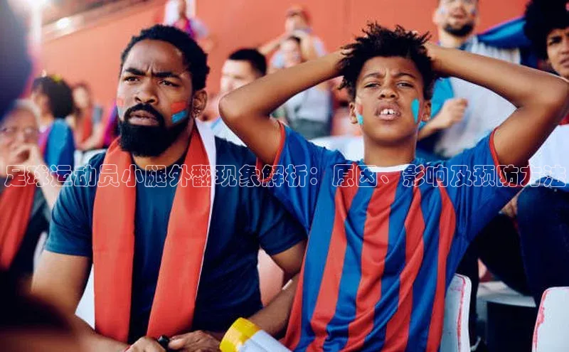 球速体育入口云创智行足球运动员小腿外翻现象解析：原因、影响及预防方法