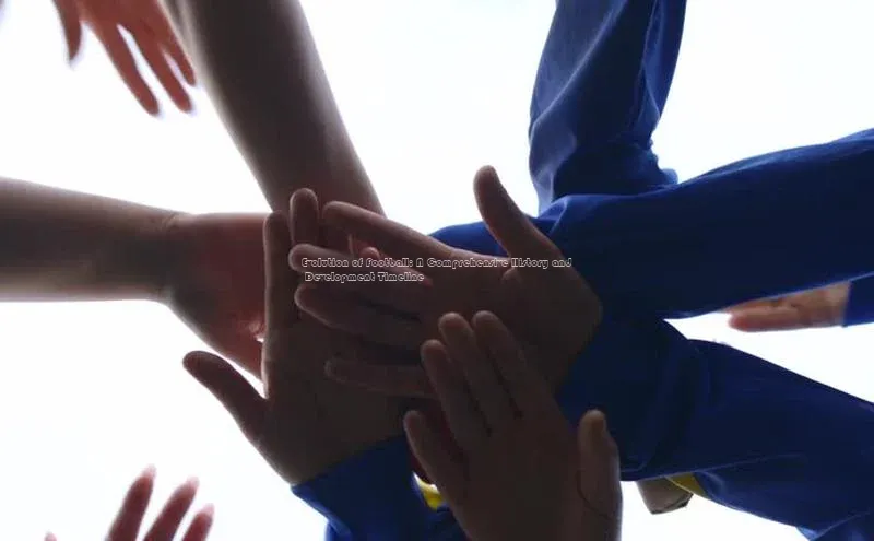 球速体育app彩讯股份Evolution of Football: A Comprehensive History and Development Timeline