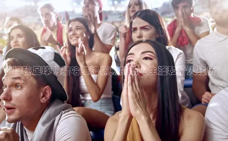 球速app官方入口滴滴出行“揭秘足球明星哈维洛佩斯的职业生涯和个人经历”