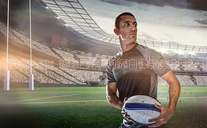 球速app官网登录入口百度社团赞助平台挑战与奖励：揭秘足球运动员自律的困难与奖励