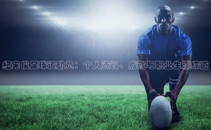 球速体育网页版登陆入口皮阿诺纪宪俊足球运动员：个人资料、成就与职业生涯综述