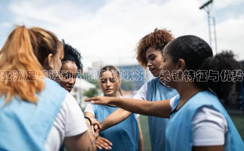 球速体育下载百度安全社区亚洲足球运动员的身体状况：关键特征与优势