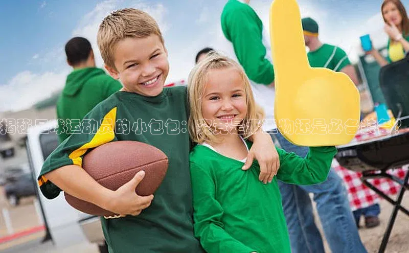 球速体育app登录入口百度手机卫士揭秘足球运动员的小包包：究竟是幸运物还是必备装备？