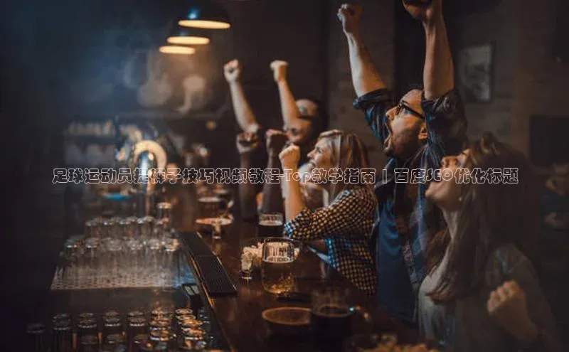 球速体育入口路畅科技足球运动员提裤子技巧视频教程-Top教学指南 | 百度SEO优化标题