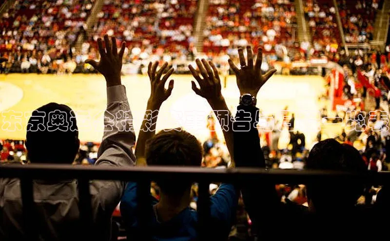 球速体育app彩讯股份东京奥运会精彩赛事预告与日程一览表