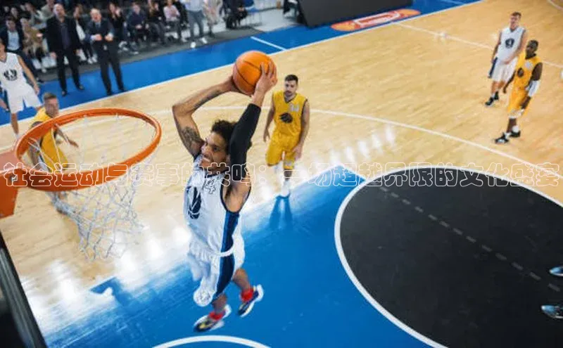 球速体育welcome诸葛科技社会运动与赛事的共鸣：一场超越界限的文化盛宴