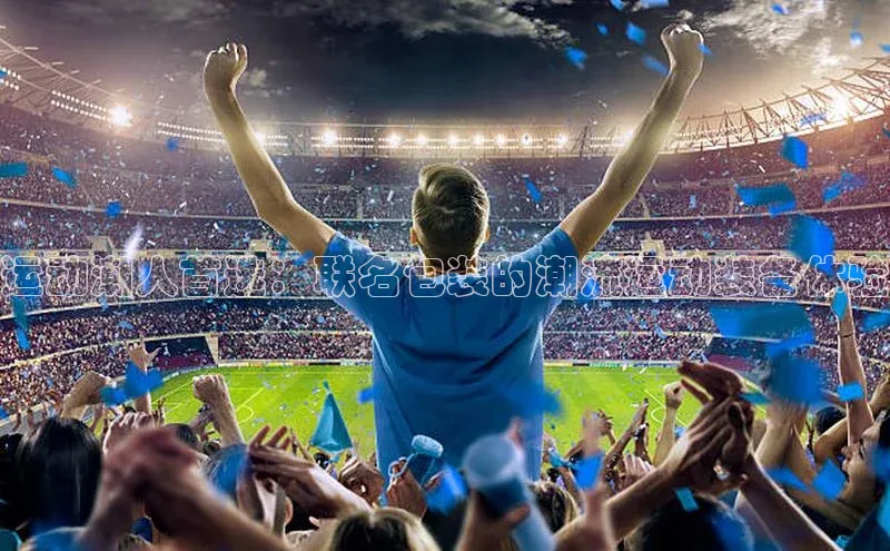 球速体育app下载官方阿里尔公司运动潮人首选：联名包装的潮流运动装备体验