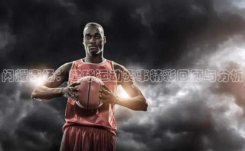 球速体育welcome百度教育闪耀赛场：毽球运动赛事精彩回顾与分析