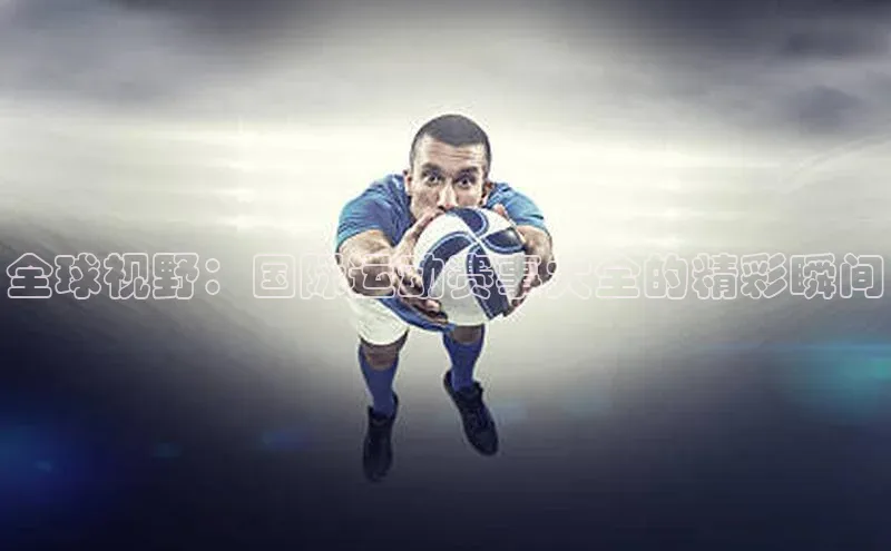 球速体育美团全球视野：国际运动赛事大全的精彩瞬间