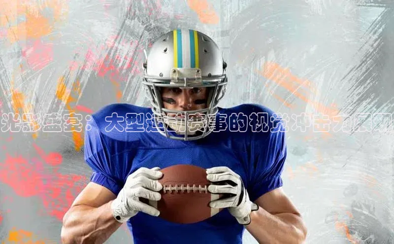 光影盛宴：大型运动赛事的视觉冲击力展现