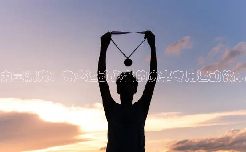 力量源泉：专业运动必备的赛事专用运动饮品