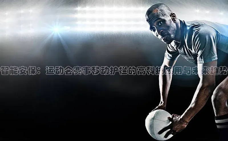 智能安保：运动会赛事移动护栏的高科技应用与未来趋势