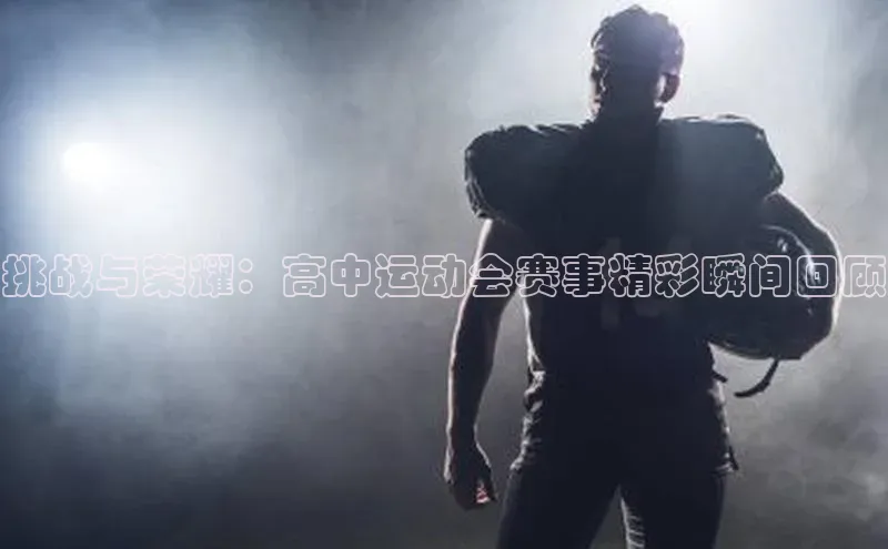 挑战与荣耀：高中运动会赛事精彩瞬间回顾