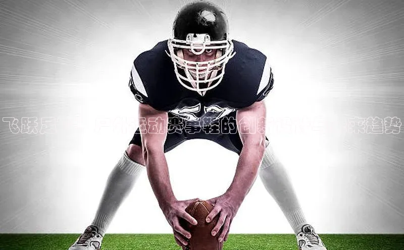 飞跃足下：户外运动赛事鞋的创新设计与未来趋势