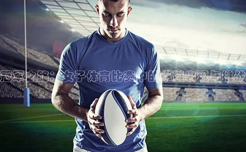 冠军之路：女子体育比赛中的卓越表现与挑战