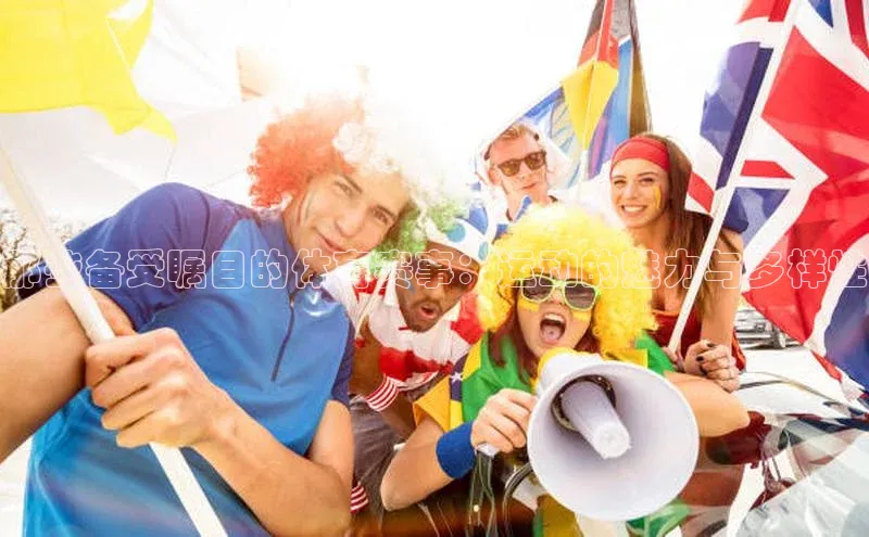 那些备受瞩目的体育赛事：运动的魅力与多样性