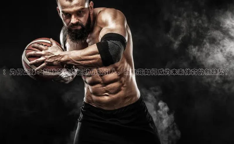 ：为何足球、篮球等传统运动仍吸引人，而电竞如何成为未来体育的新趋势？