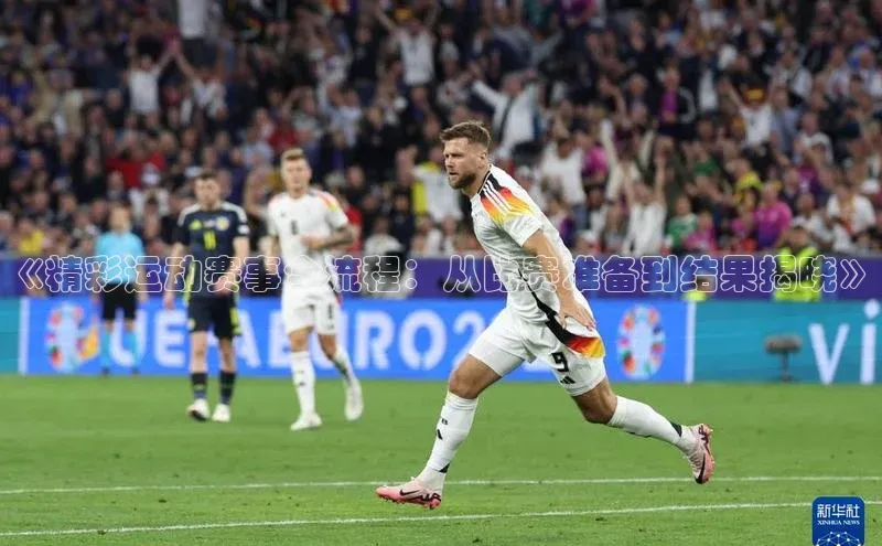 《精彩运动赛事全流程：从比赛准备到结果揭晓》