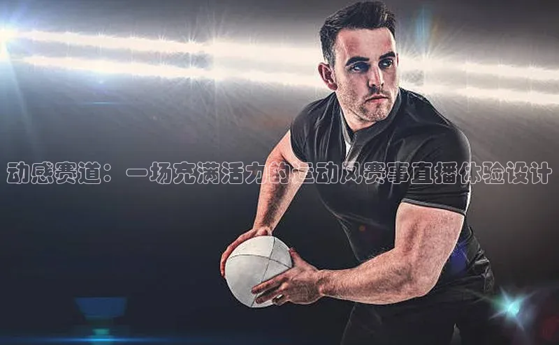 动感赛道：一场充满活力的运动风赛事直播体验设计