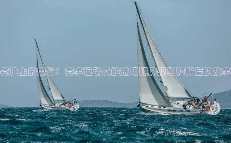 赛道上的荣耀：赛事运动员的进场顺序规则和背后的故事