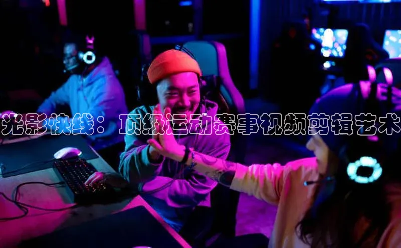 光影快线：顶级运动赛事视频剪辑艺术