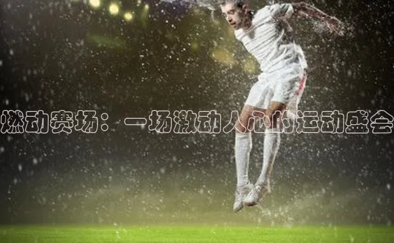 燃动赛场：一场激动人心的运动盛会
