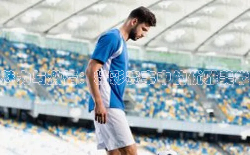 魅力与激情：精彩赛事中的优雅美学