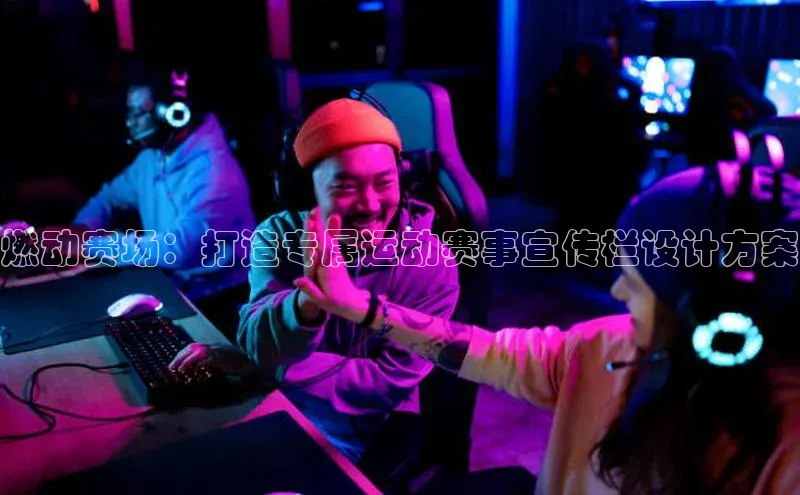 燃动赛场：打造专属运动赛事宣传栏设计方案