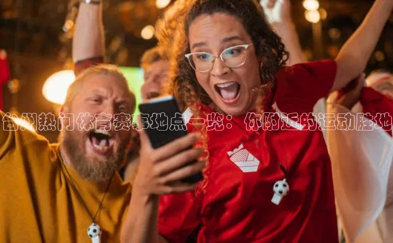 台州热门体育赛事地点一览：你附近的运动胜地