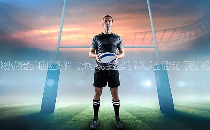 现代竞技的盛宴：探讨现代运动赛事的魅力与挑战