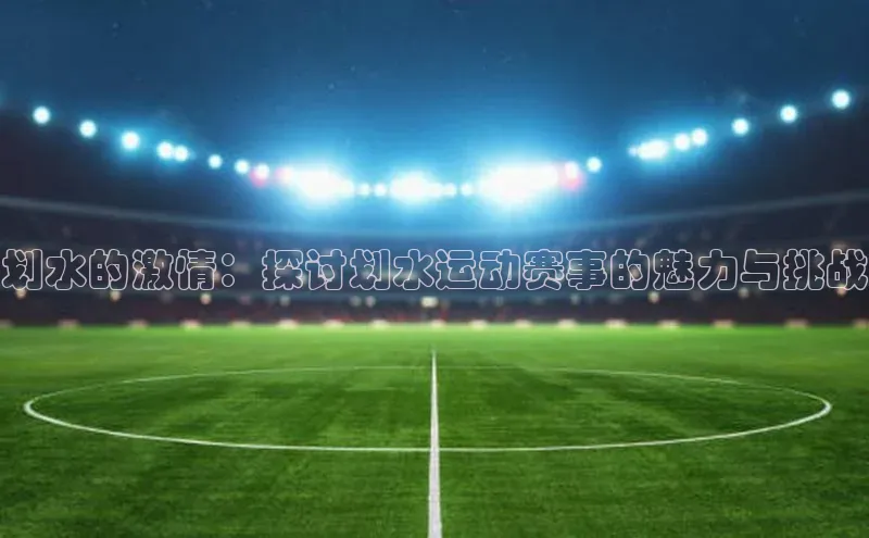 划水的激情：探讨划水运动赛事的魅力与挑战