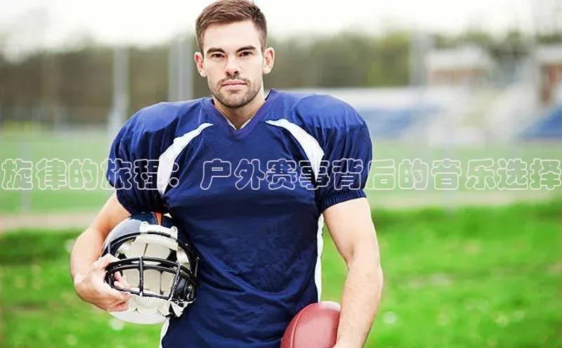 旋律的旅程：户外赛事背后的音乐选择