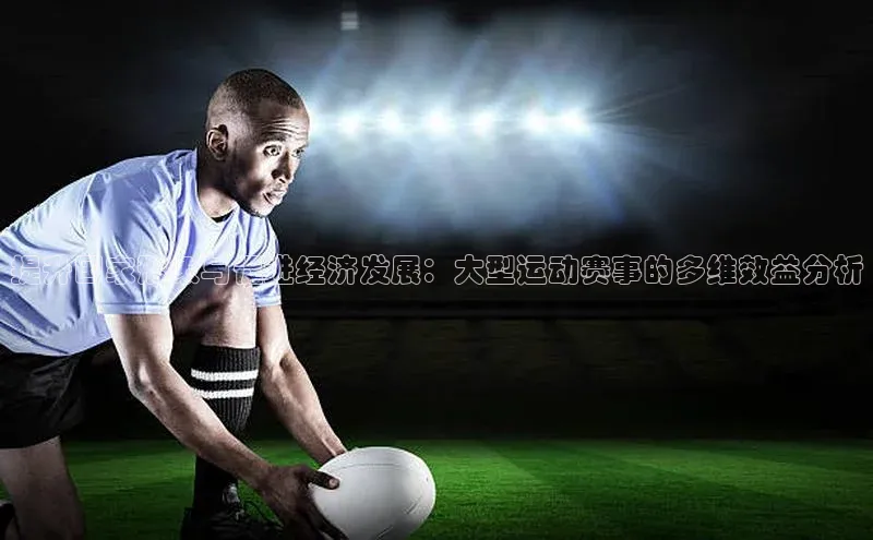 提升国家形象与促进经济发展：大型运动赛事的多维效益分析