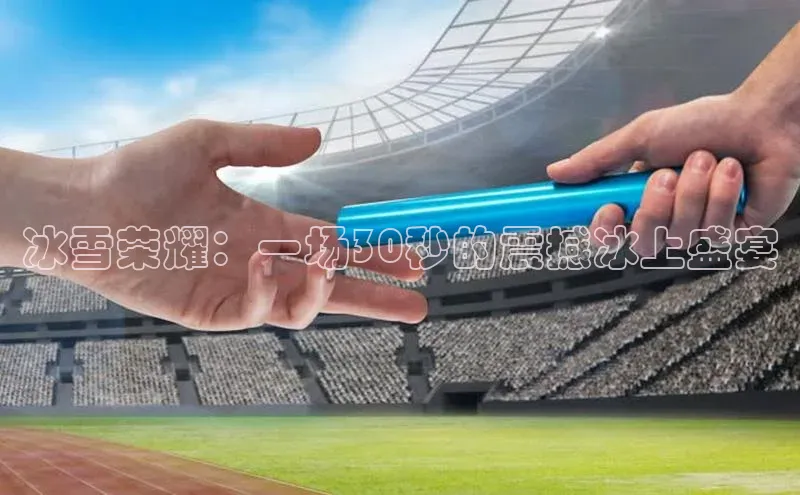 冰雪荣耀：一场30秒的震撼冰上盛宴