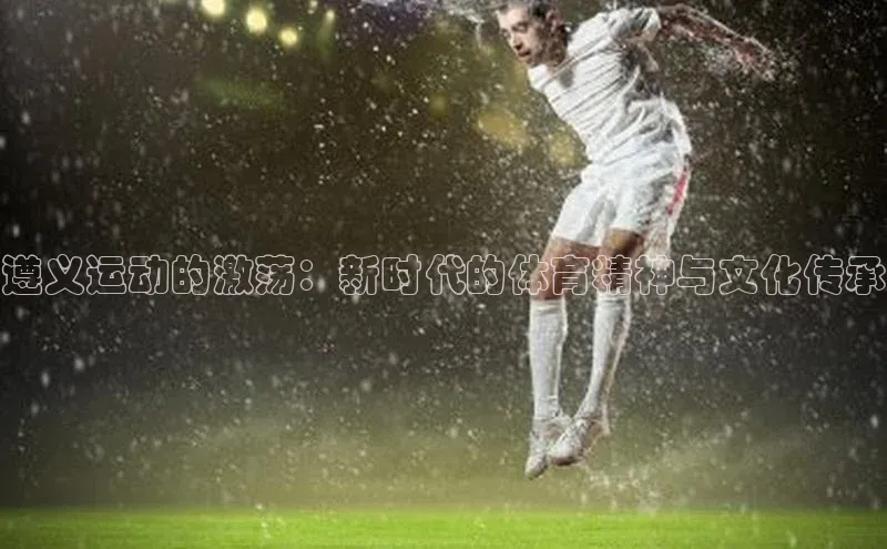遵义运动的激荡：新时代的体育精神与文化传承