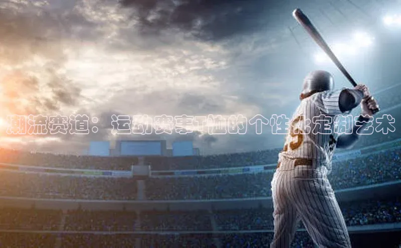 潮流赛道：运动赛事T恤的个性化定制艺术