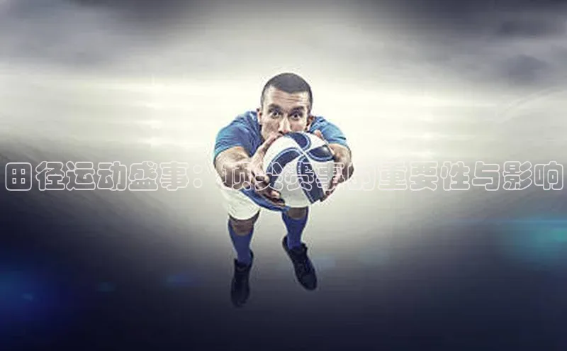 田径运动盛事：顶尖赛事的重要性与影响