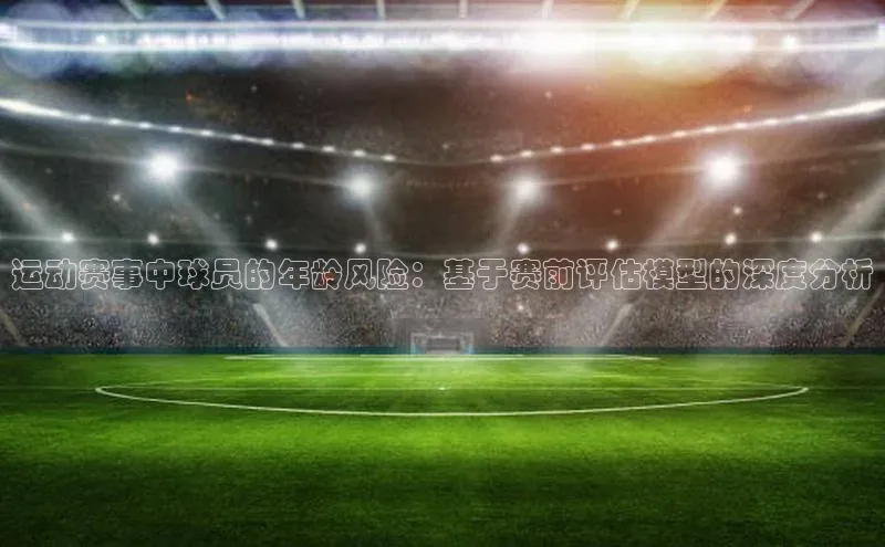 运动赛事中球员的年龄风险：基于赛前评估模型的深度分析