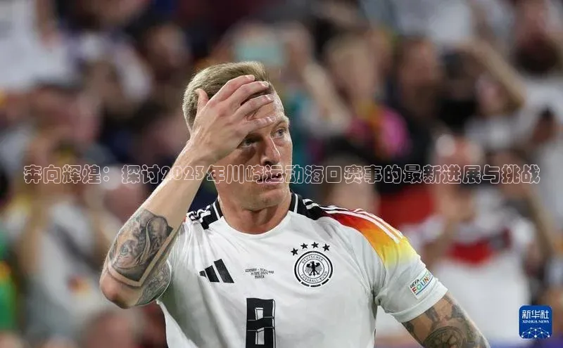 奔向辉煌：探讨2023年川崎运动海口赛事的最新进展与挑战