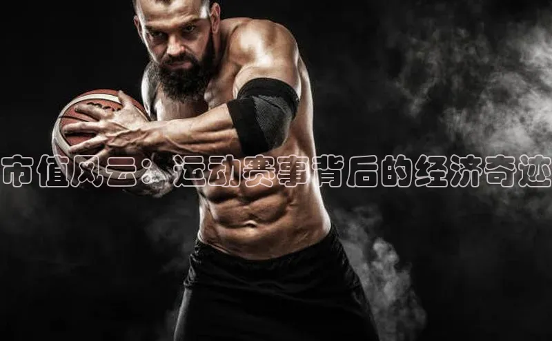 市值风云：运动赛事背后的经济奇迹