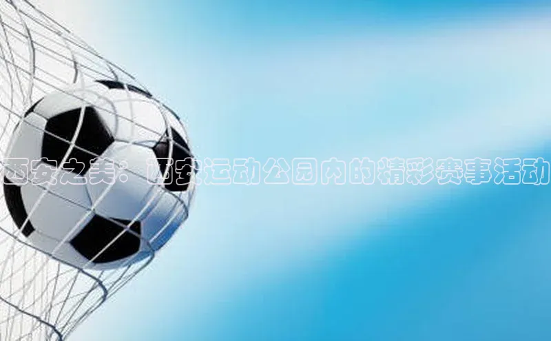 西安之美：西安运动公园内的精彩赛事活动