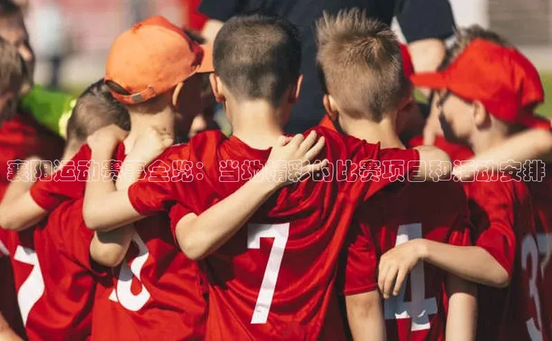 襄阳运动赛事全览：当地精彩的比赛项目和活动安排