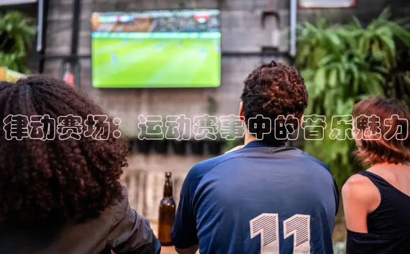 律动赛场：运动赛事中的音乐魅力