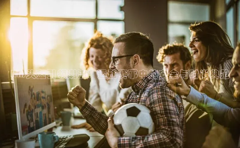 HNJ头盔引领潮流：运动赛事中的安全与时尚典范