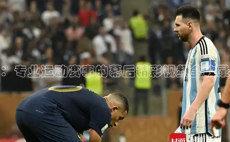 ：专业运动赛事的幕后精彩视频全收录