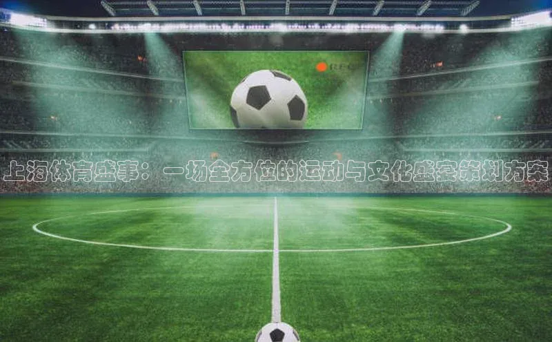 上海体育盛事：一场全方位的运动与文化盛宴策划方案